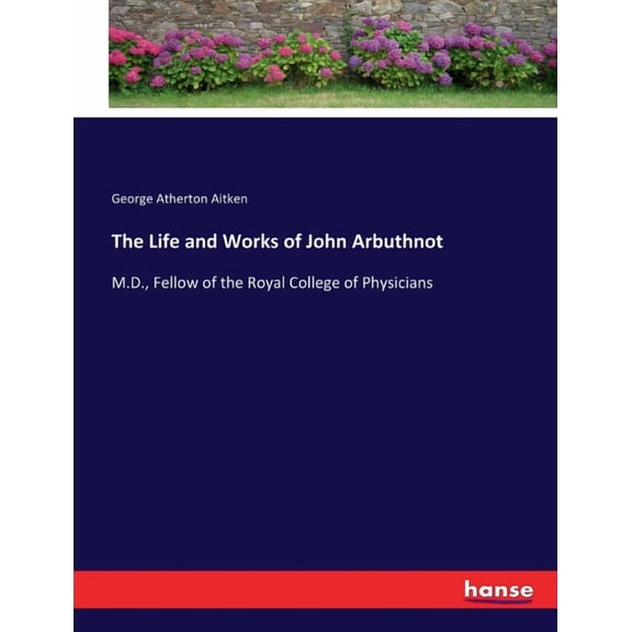 The Life and Works of John Arbuthnot: M.D., Fellow of the Royal College of Physicians, (Paperback)