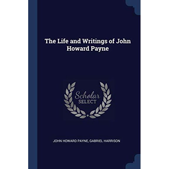 The Life and Writings of John Howard Payne Paperback 1376865955 9781376865950 John Howard Payne, Gabriel Harrison