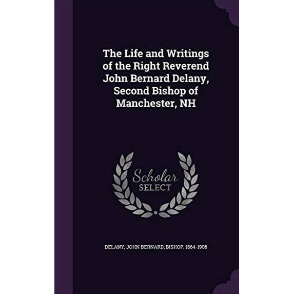 The Life and Writings of the Right Reverend John Bernard Delany, Second Bishop of Manchester, NH Hardcover 1354364996 9781354364994 John Bernard Delany