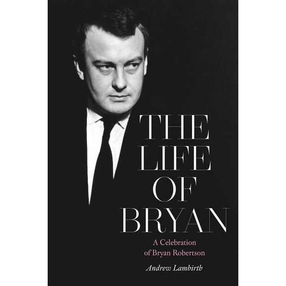 The Life of Bryan : A Celebration of Bryan Robertson (Hardcover)