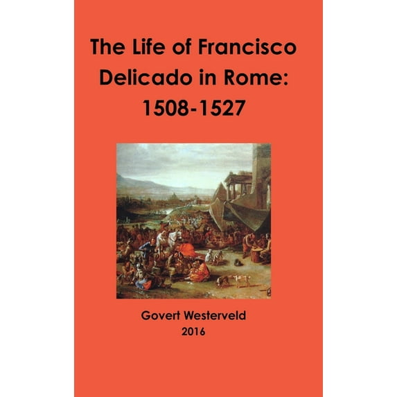 The Life of Francisco Delicado in Rome: 1508-1527, (Hardcover)
