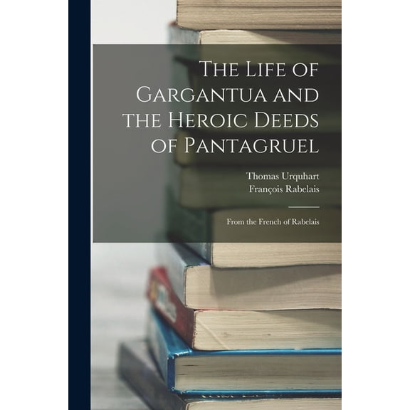 The Life of Gargantua and the Heroic Deeds of Pantagruel : From the French of Rabelais (Paperback)