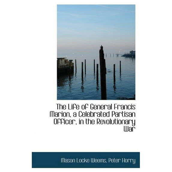 The Life of General Francis Marion, a Celebrated Partisan Officer, in the Revolutionary War (Hardcover)