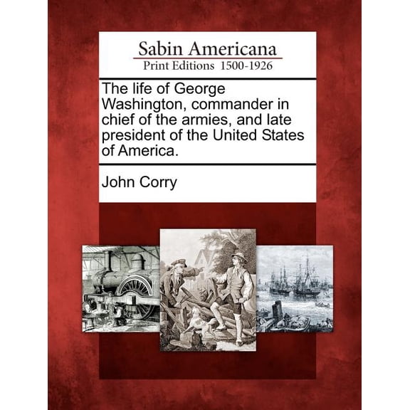 The Life of George Washington, Commander in Chief of the Armies, and Late President of the United States of America. (Paperback)