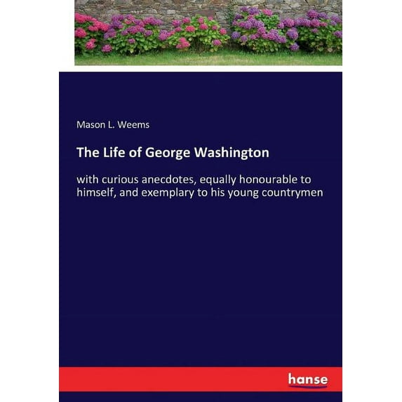 The Life of George Washington: with curious anecdotes, equally honourable to himself, and exemplary to his young country, (Paperback)
