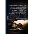 thumbnail image 1 of The Life Of George The Fourth Including His Letters And Opinions With A View Of The Men, Manners, And Politics Of His Reign, 2 (Paperback), 1 of 1