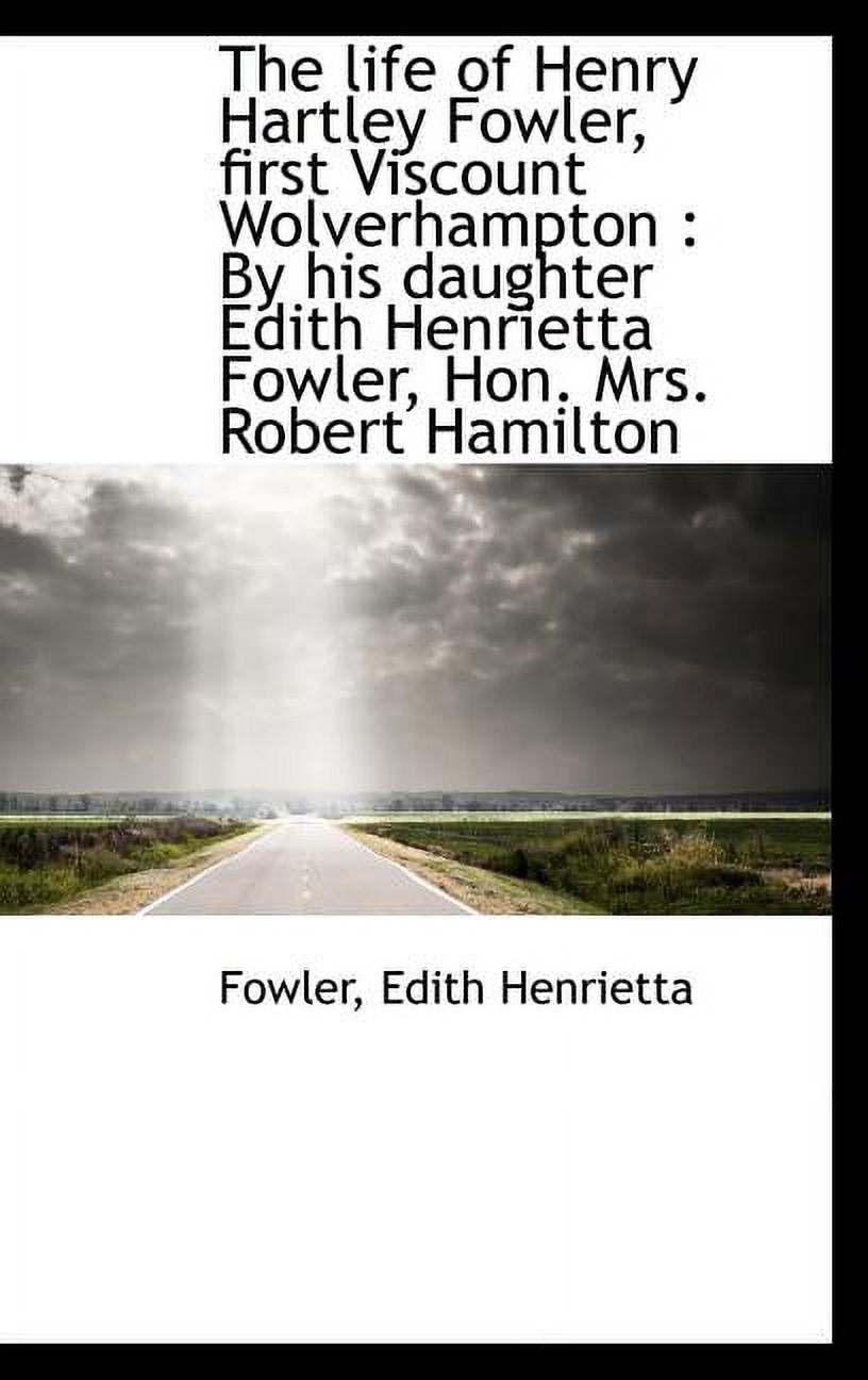 The Life of Henry Hartley Fowler, First Viscount Wolverhampton : By His ...