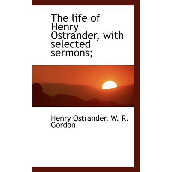 The Life of Henry Ostrander, with Selected Sermons; (Paperback)