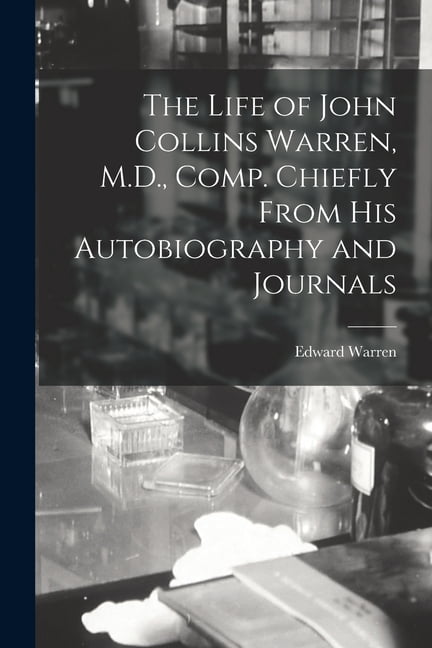 The Life of John Collins Warren, M.D., Comp. Chiefly From His Autobiography and Journals (Paperback)