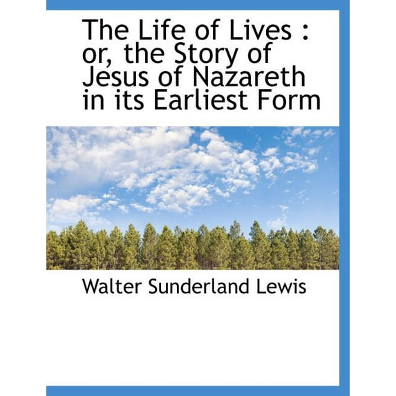 The Life of Lives : Or, the Story of Jesus of Nazareth in Its Earliest Form (Paperback)