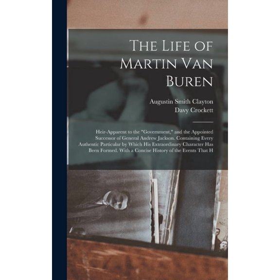 The Life of Martin Van Buren: Heir-Apparent to the "Government," and the Appointed Successor of General Andrew Jackson. , (Hardcover)
