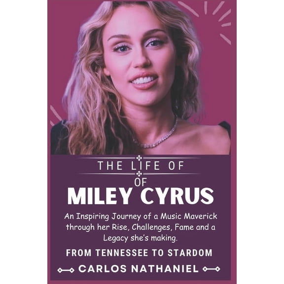 The Life of Miley Cyrus: An Inspiring Journey of a Music Maverick through her Rise, Challenges, Fame and a Legacy she's , (Paperback)