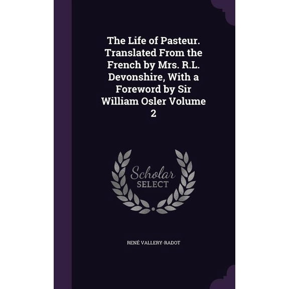 The Life of Pasteur. Translated From the French by Mrs. R.L. Devonshire, With a Foreword by Sir William Osler Volume 2 (Hardcover)
