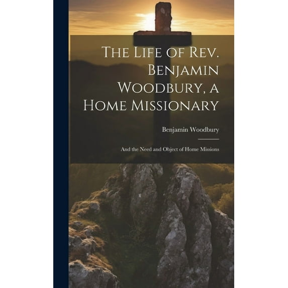 The Life of Rev. Benjamin Woodbury, a Home Missionary (Hardcover)