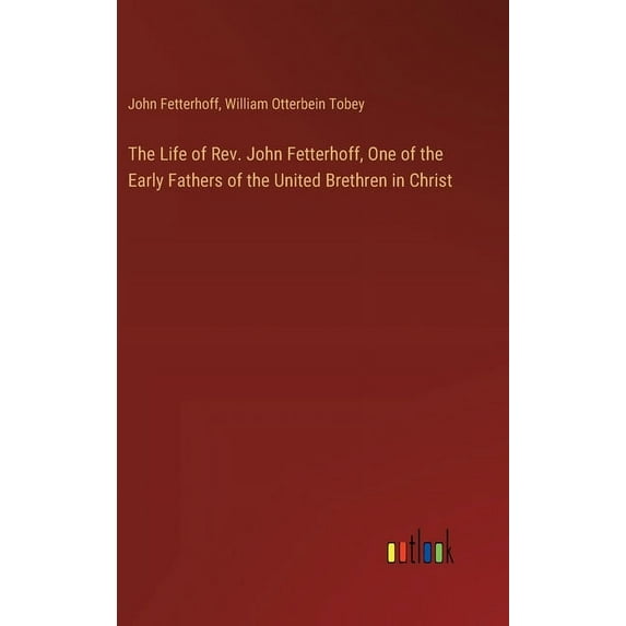 The Life of Rev. John Fetterhoff, One of the Early Fathers of the United Brethren in Christ (Hardcover)
