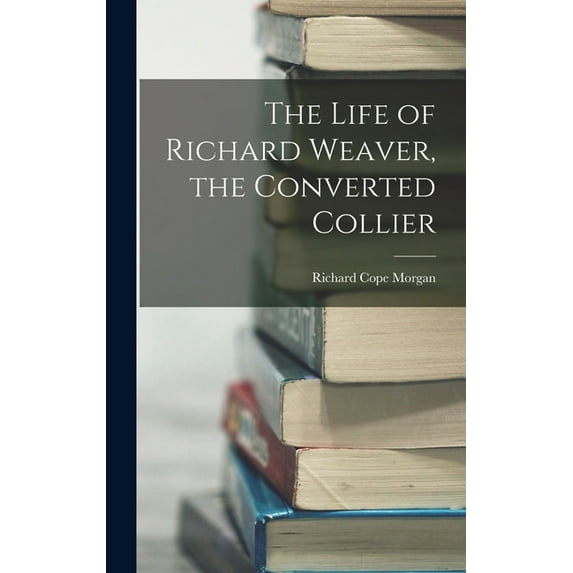 The Life of Richard Weaver, the Converted Collier, (Hardcover)