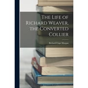 The Life of Richard Weaver, the Converted Collier, Paperback
