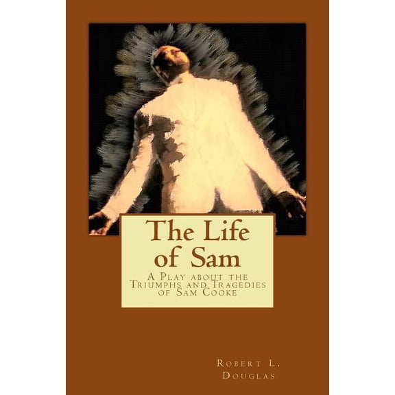 The Life of Sam: A Play about the Triumphs and Tragedies of Sam Cooke (Paperback) by Robert L Douglas