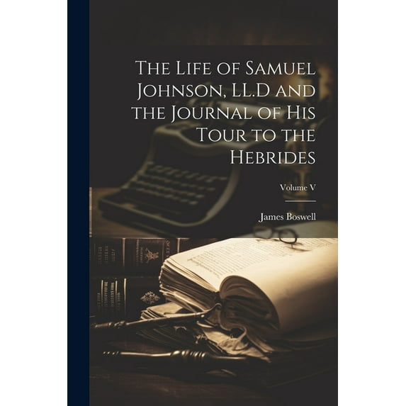 The Life of Samuel Johnson, LL.D and the Journal of His Tour to the Hebrides; Volume V (Paperback)