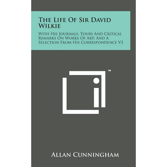 The Life of Sir David Wilkie: With His Journals, Tours and Critical Remarks on Works of Art; And a Selection from His Correspondence V3