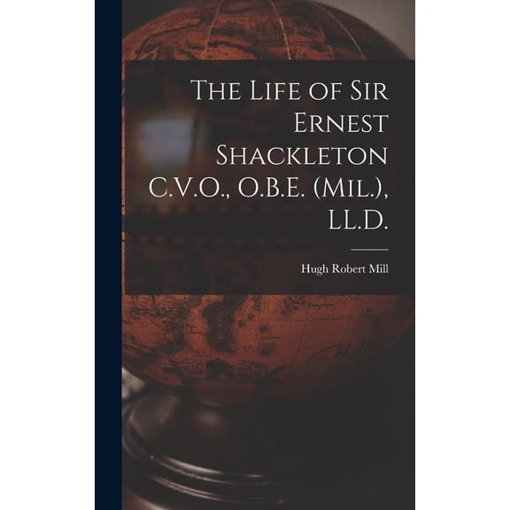 The Life of Sir Ernest Shackleton C.V.O., O.B.E. (Mil.), LL.D., (Hardcover)