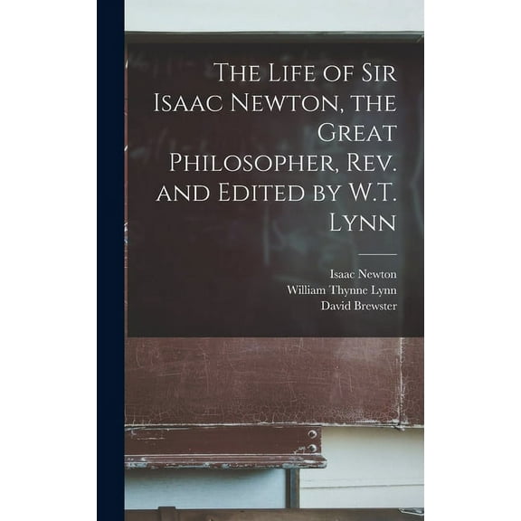 The Life of Sir Isaac Newton, the Great Philosopher, rev. and Edited by W.T. Lynn (Hardcover)