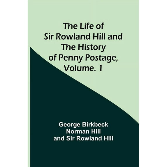 The Life of Sir Rowland Hill and the History of Penny Postage, Volume. 1 (Paperback)