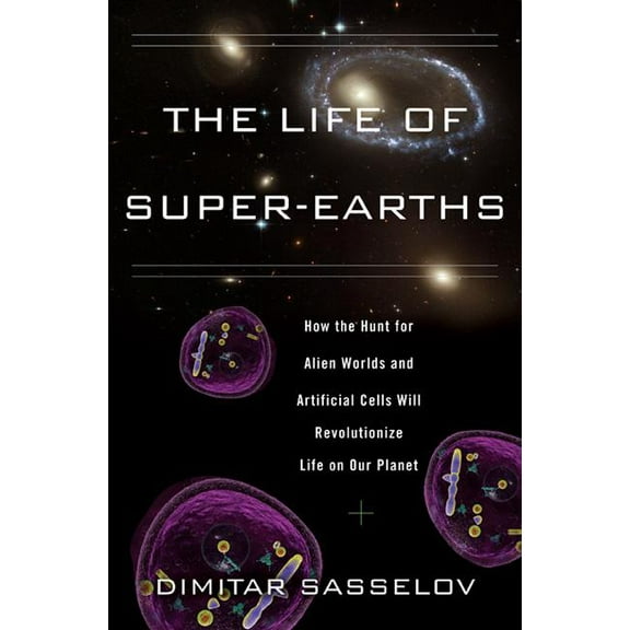 The Life of Super-Earths : How the Hunt for Alien Worlds and Artificial Cells Will Revolutionize Life on Our Planet (Edition 1) (Hardcover)
