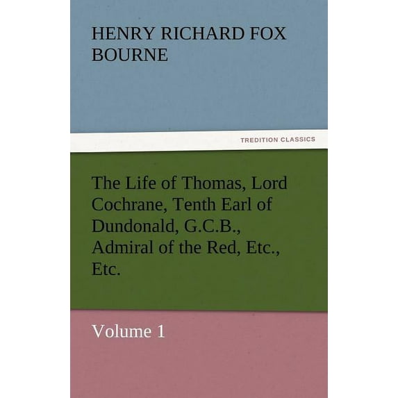 The Life of Thomas, Lord Cochrane, Tenth Earl of Dundonald, G.C.B., Admiral of the Red, Etc., Etc. (Paperback)