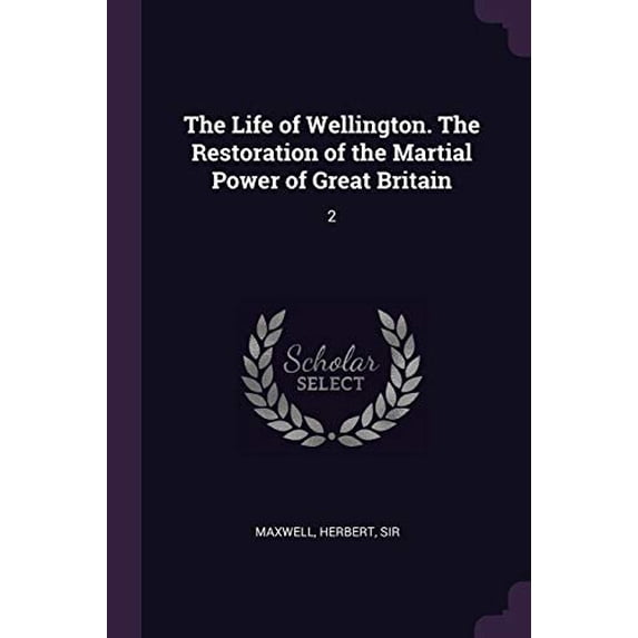 The Life of Wellington. the Restoration of the Martial Power of Great Britain: 2 Paperback 137906712X 9781379067122 Herbert Maxwell