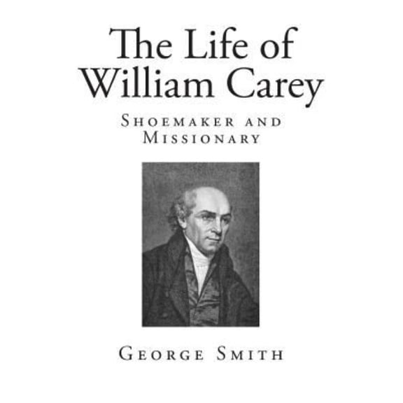 The Life of William Carey: Shoemaker and Missionary