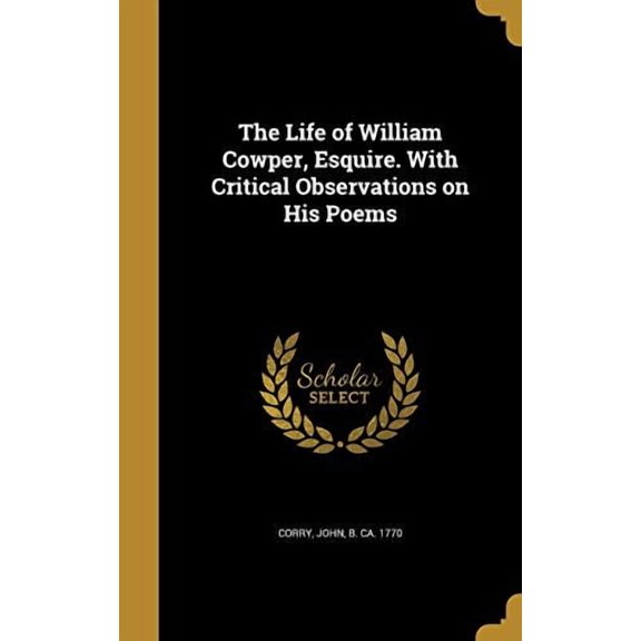 The Life of William Cowper, Esquire. With Critical Observations on His Poems (Hardcover)