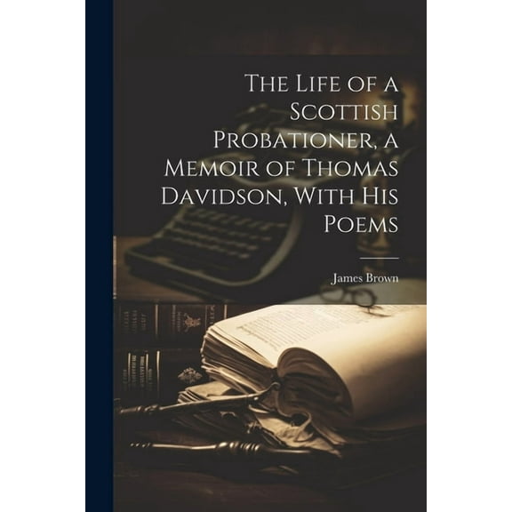 The Life of a Scottish Probationer, a Memoir of Thomas Davidson, With His Poems (Paperback)