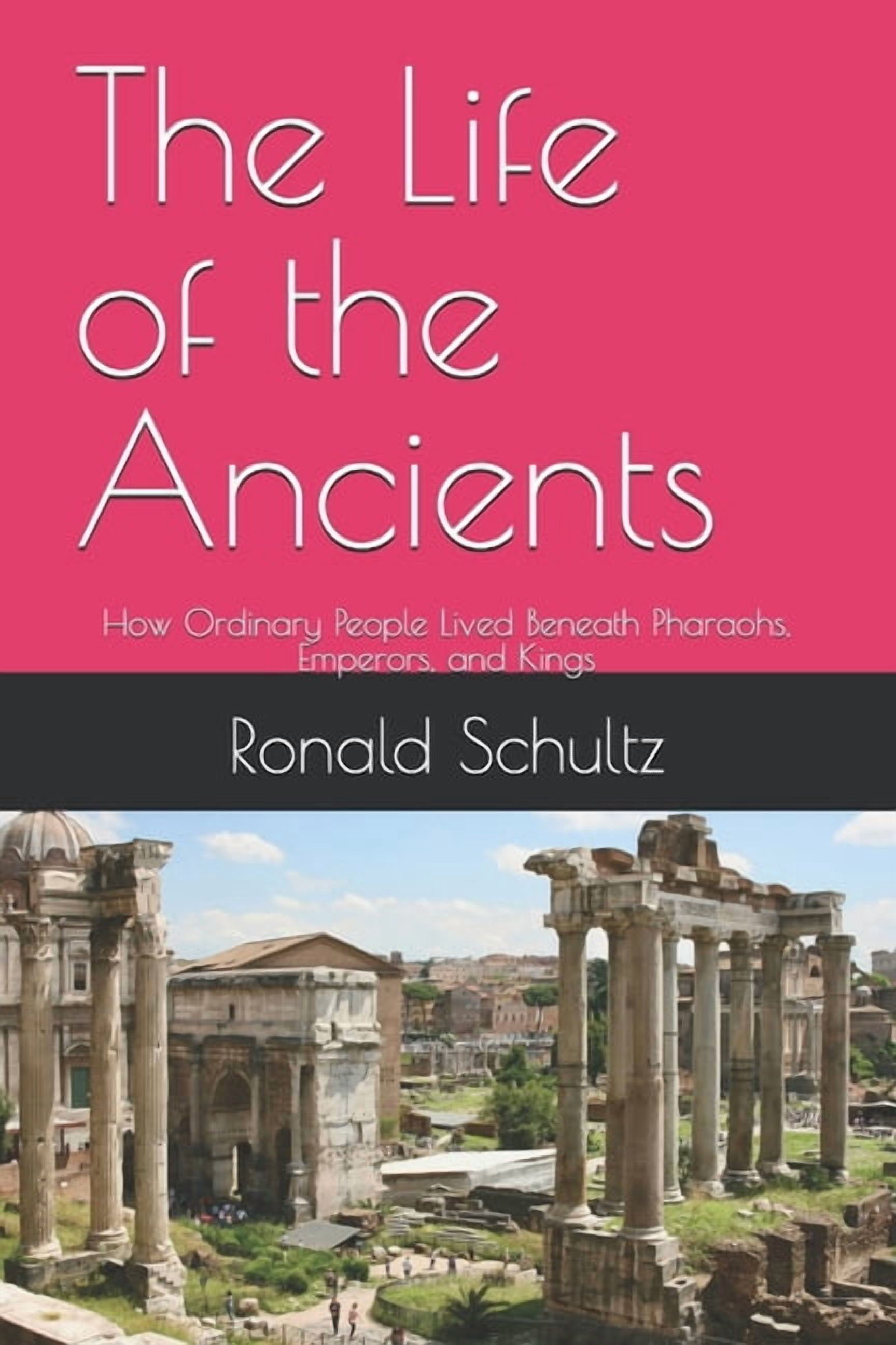 The Life of the Ancients: How Ordinary People Lived Beneath Pharaohs, Emperors, and Kings, (Paperback)