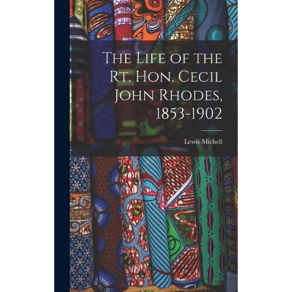 The Life of the Rt. Hon. Cecil John Rhodes, 1853-1902, (Hardcover)