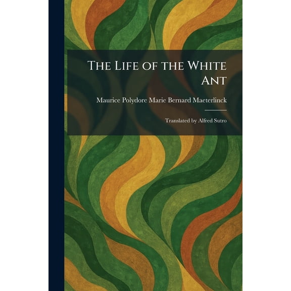 The Life of the White Ant: Translated by Alfred Sutro, (Paperback)