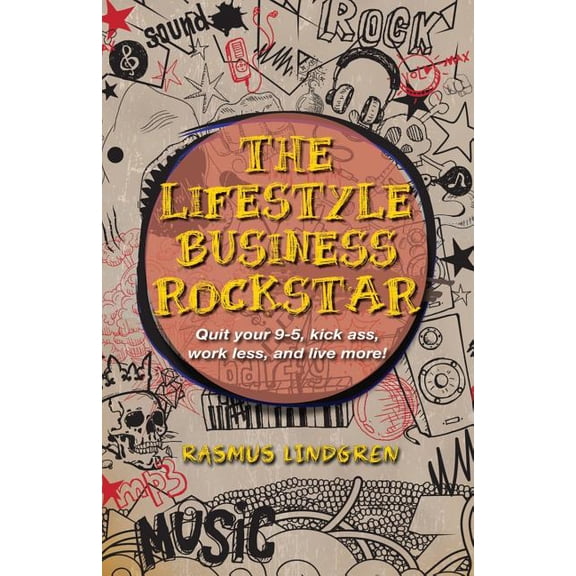 The Lifestyle Business Rockstar! : Quit Your 9 -5, Kick Ass, Work Less, and Live More!