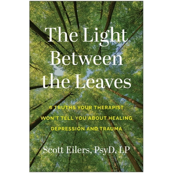 The Light Between the Leaves: 6 Truths Your Therapist Won't Tell You about Healing Depression and Trauma, (Paperback)