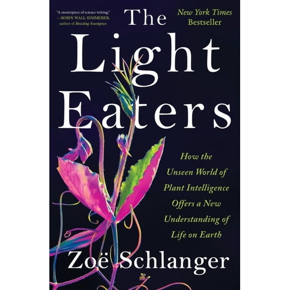 The Light Eaters: How the Unseen World of Plant Intelligence Offers a New Understanding of Life on Earth (Hardcover)