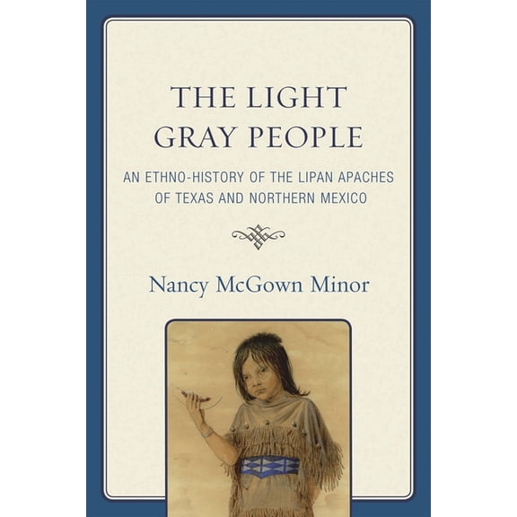 The Light Gray People: An Ethno-History of the Lipan Apaches of Texas and Northern Mexico, (Hardcover)