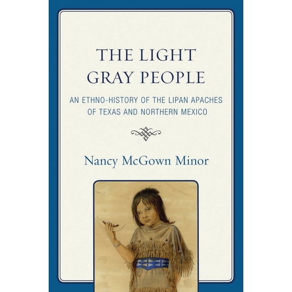 Light Gray People: An Ethno-History of the Lipan Apaches of Texas and Northern Mexico, (Paperback)