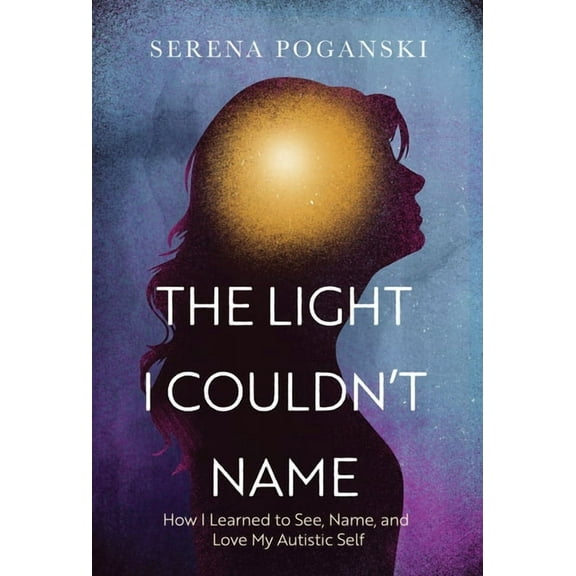 The Light I Couldn't Name: How I Learned to See, Name, and Love My Autistic Self, (Hardcover)