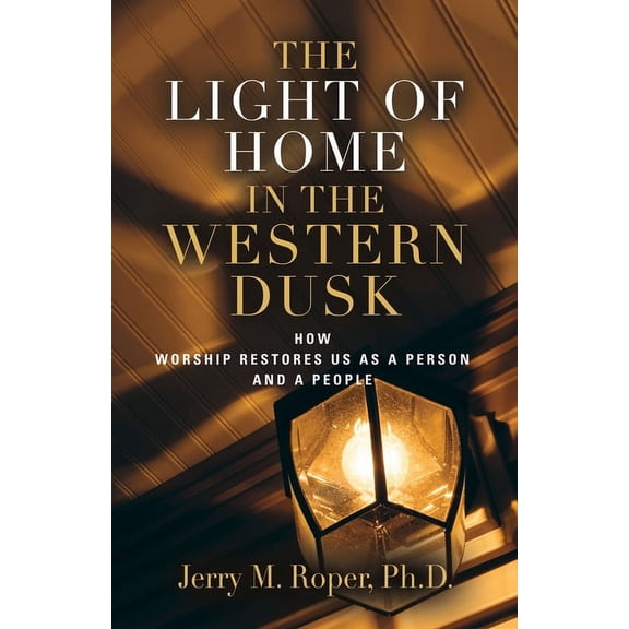 The Light Of Home In The Western Dusk: How Worship Restores Us as a Person & People, (Paperback)