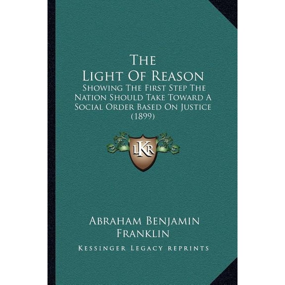 The Light Of Reason : Showing The First Step The Nation Should Take Toward A Social Order Based On Justice (1899) (Paperback)