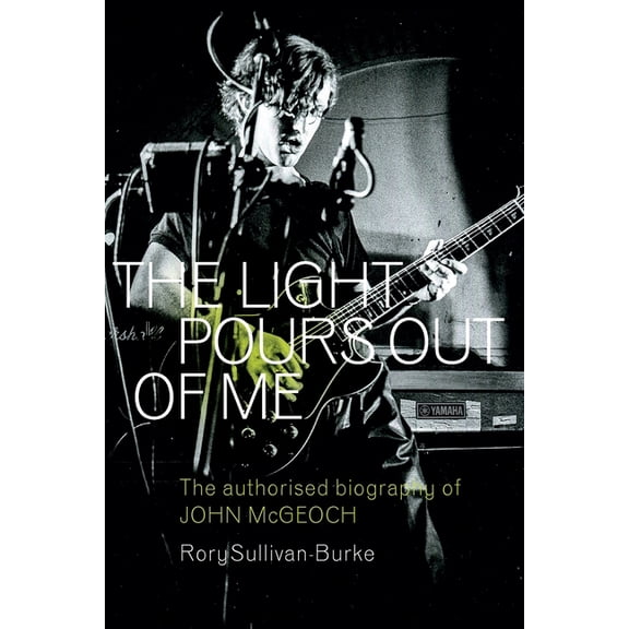 The Light Pours Out of Me: The Authorised Biography of John McGeoch, (Paperback)