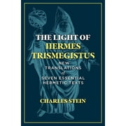 The Light of Hermes Trismegistus New Translations of Seven Essential Hermetic Texts, Hardcover