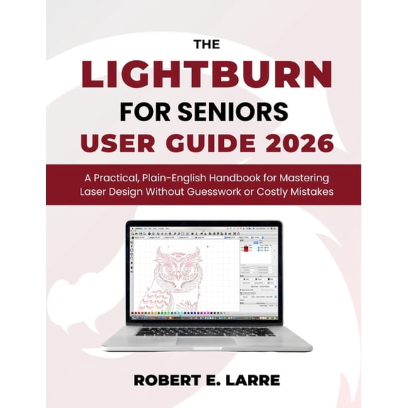 The LightBurn for Seniors User Guide 2026: A Practical, Plain-English Handbook for Mastering Laser Design Without Guessw, (Paperback)