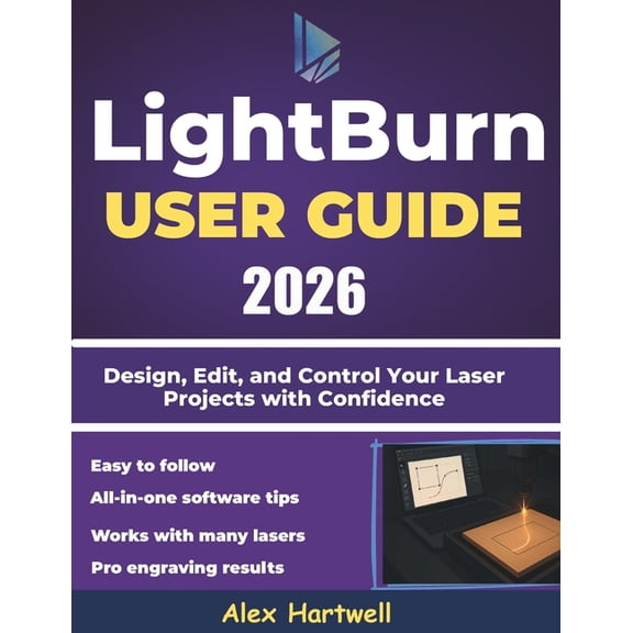The Lightburn user guide 2026: Design, Edit, and Control Your Laser Projects with Confidence, (Paperback)