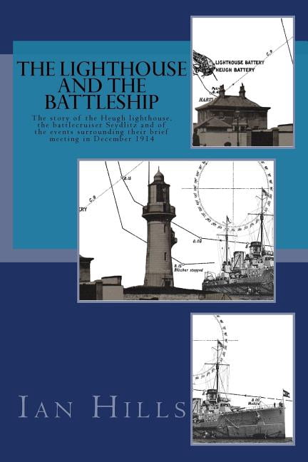 The Lighthouse and the Battleship: The Story of the Heugh Lighthouse, the Battlecruiser Seydlitz and of the Events Surrounding Their Brief Meeting in