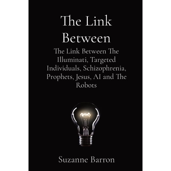 The Link Between: The Link Between The Illuminati, Targeted Individuals, Schizophrenia, Prophets, Jesus, AI and The Robo, (Paperback)